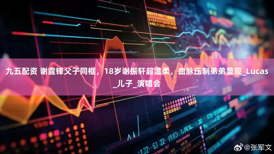 九五配资 谢霆锋父子同框，18岁谢振轩超温柔，血脉压制弟弟显现_Lucas_儿子_演唱会