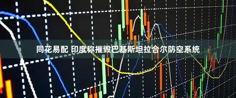 同花易配 印度称摧毁巴基斯坦拉合尔防空系统