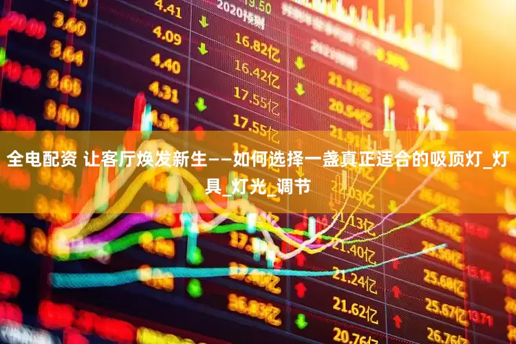 全电配资 让客厅焕发新生——如何选择一盏真正适合的吸顶灯_灯具_灯光_调节