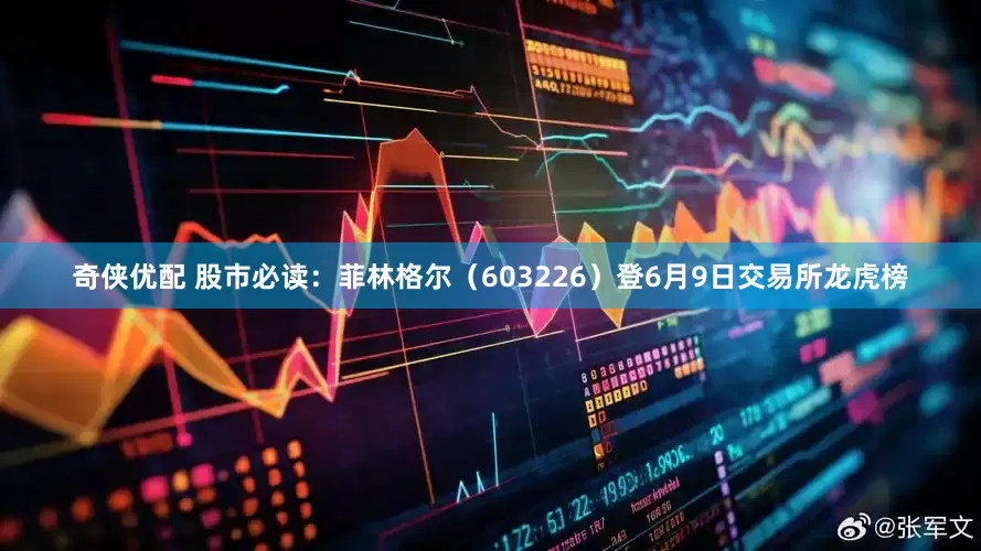 奇侠优配 股市必读：菲林格尔（603226）登6月9日交易所龙虎榜