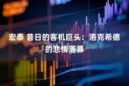 宏泰 昔日的客机巨头：洛克希德的悲情落幕