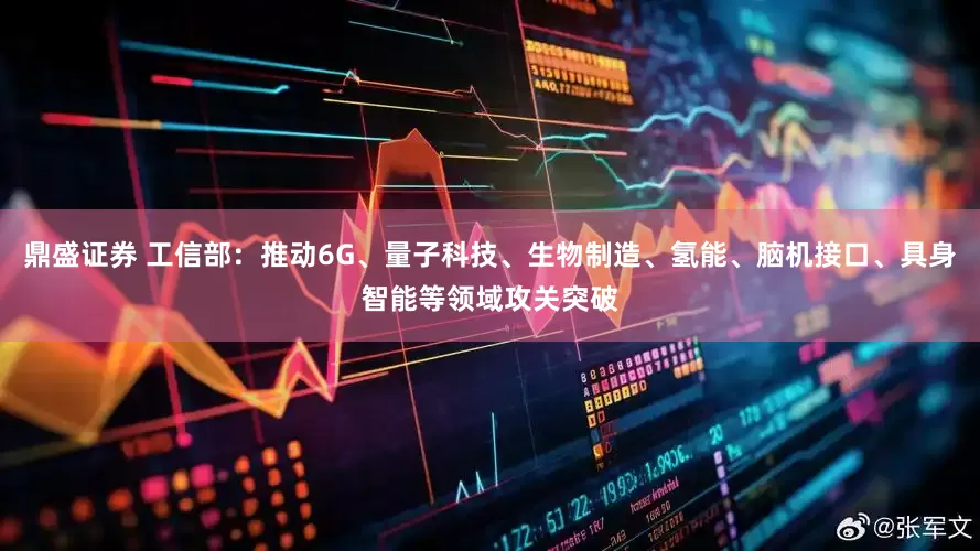 鼎盛证券 工信部：推动6G、量子科技、生物制造、氢能、脑机接口、具身智能等领域攻关突破